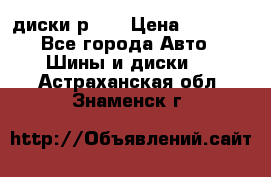диски р 15 › Цена ­ 4 000 - Все города Авто » Шины и диски   . Астраханская обл.,Знаменск г.